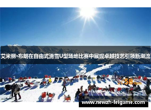 艾米丽·布朗在自由式滑雪U型场地比赛中展现卓越技艺引领新潮流