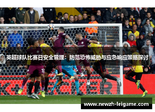 英超球队比赛日安全管理：防范恐怖威胁与应急响应策略探讨