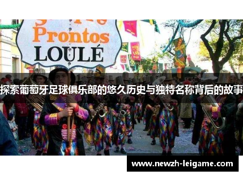 探索葡萄牙足球俱乐部的悠久历史与独特名称背后的故事