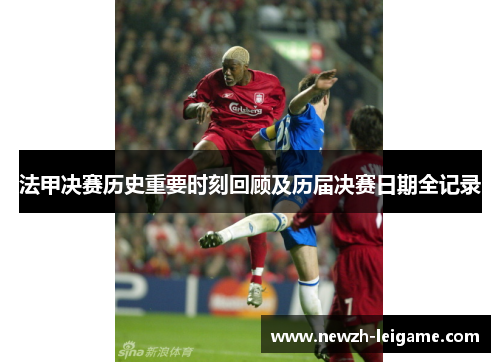 法甲决赛历史重要时刻回顾及历届决赛日期全记录 法甲决赛历史重要时刻回顾及历届决赛日期全记录