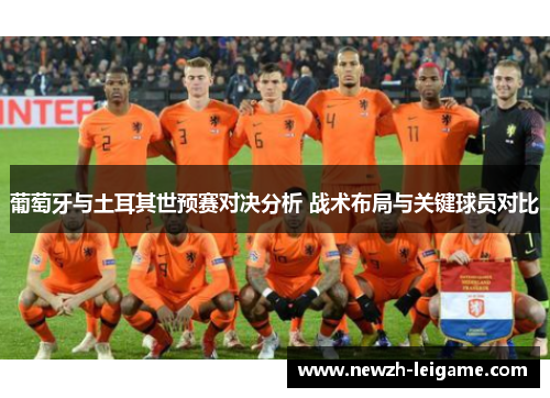 葡萄牙与土耳其世预赛对决分析 战术布局与关键球员对比