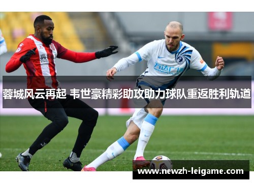 蓉城风云再起 韦世豪精彩助攻助力球队重返胜利轨道