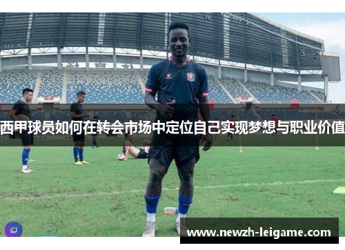 西甲球员如何在转会市场中定位自己实现梦想与职业价值
