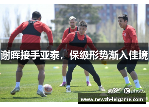 谢晖接手亚泰，保级形势渐入佳境