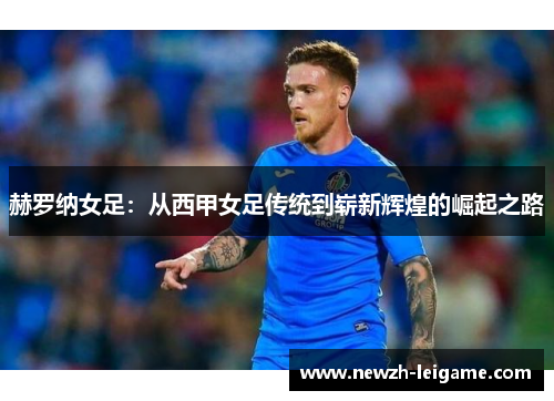 赫罗纳女足：从西甲女足传统到崭新辉煌的崛起之路