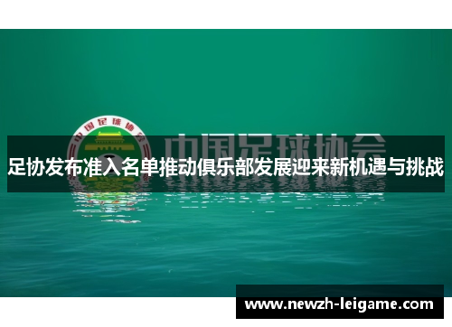 足协发布准入名单推动俱乐部发展迎来新机遇与挑战