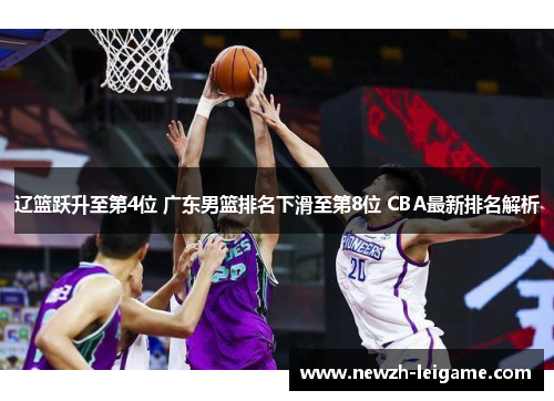 辽篮跃升至第4位 广东男篮排名下滑至第8位 CBA最新排名解析 辽篮跃升至第4位 广东男篮排名下滑至第8位 CBA最新排名解析