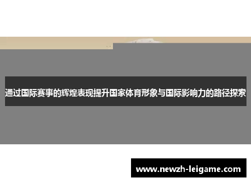 通过国际赛事的辉煌表现提升国家体育形象与国际影响力的路径探索