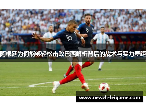 阿根廷为何能够轻松击败巴西解析背后的战术与实力差距 阿根廷为何能够轻松击败巴西解析背后的战术与实力差距