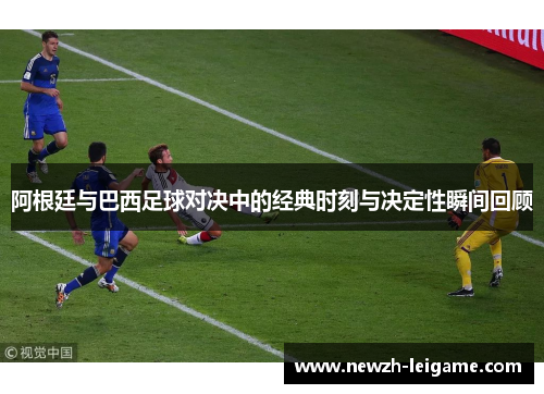 阿根廷与巴西足球对决中的经典时刻与决定性瞬间回顾