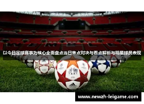 以今日足球赛事为核心全面盘点当日焦点对决与看点解析与明星球员表现 以今日足球赛事为核心全面盘点当日焦点对决与看点解析与明星球员表现