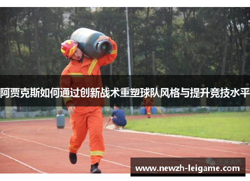 阿贾克斯如何通过创新战术重塑球队风格与提升竞技水平