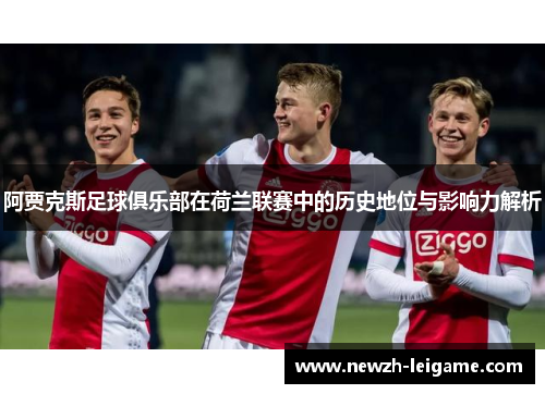阿贾克斯足球俱乐部在荷兰联赛中的历史地位与影响力解析 阿贾克斯足球俱乐部在荷兰联赛中的历史地位与影响力解析