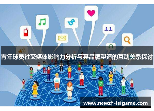 青年球员社交媒体影响力分析与其品牌塑造的互动关系探讨 青年球员社交媒体影响力分析与其品牌塑造的互动关系探讨