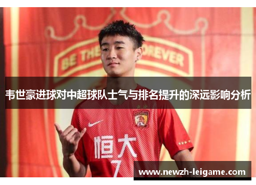 韦世豪进球对中超球队士气与排名提升的深远影响分析