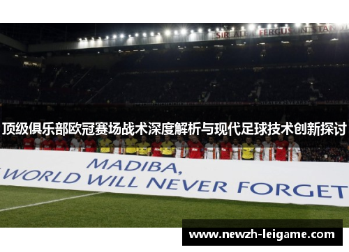 顶级俱乐部欧冠赛场战术深度解析与现代足球技术创新探讨