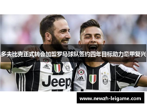 多夫比克正式转会加盟罗马球队签约四年目标助力意甲复兴