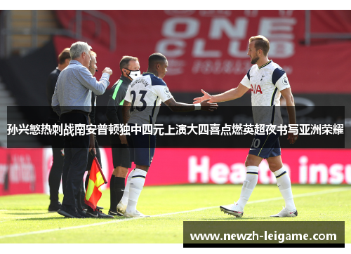 孙兴慜热刺战南安普顿独中四元上演大四喜点燃英超夜书写亚洲荣耀