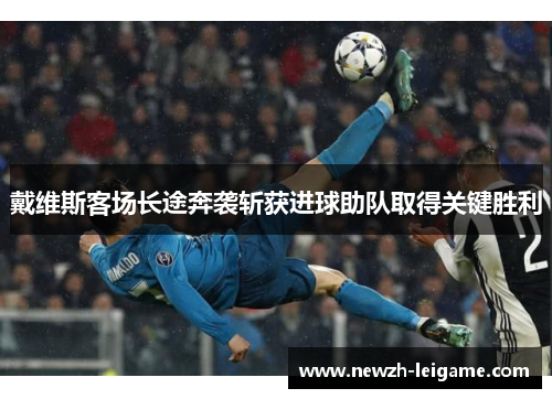 戴维斯客场长途奔袭斩获进球助队取得关键胜利 戴维斯客场长途奔袭斩获进球助队取得关键胜利