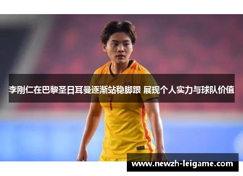 李刚仁在巴黎圣日耳曼逐渐站稳脚跟 展现个人实力与球队价值 李刚仁在巴黎圣日耳曼逐渐站稳脚跟 展现个人实力与球队价值