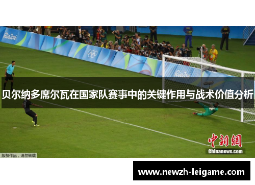 贝尔纳多席尔瓦在国家队赛事中的关键作用与战术价值分析