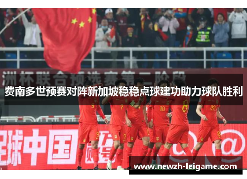 费南多世预赛对阵新加坡稳稳点球建功助力球队胜利