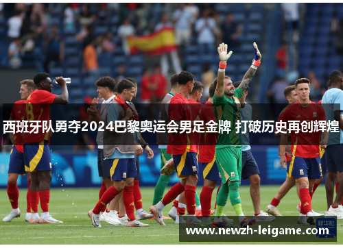 西班牙队勇夺2024巴黎奥运会男足金牌 打破历史再创辉煌