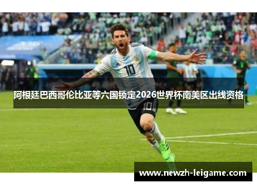 阿根廷巴西哥伦比亚等六国锁定2026世界杯南美区出线资格