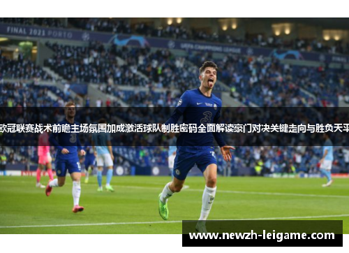 欧冠联赛战术前瞻主场氛围加成激活球队制胜密码全面解读豪门对决关键走向与胜负天平 欧冠联赛战术前瞻主场氛围加成激活球队制胜密码全面解读豪门对决关键走向与胜负天平