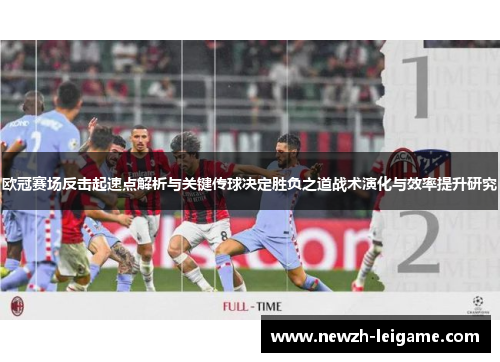 欧冠赛场反击起速点解析与关键传球决定胜负之道战术演化与效率提升研究 欧冠赛场反击起速点解析与关键传球决定胜负之道战术演化与效率提升研究