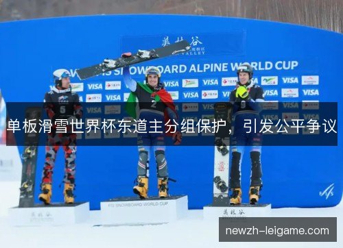单板滑雪世界杯东道主分组保护，引发公平争议