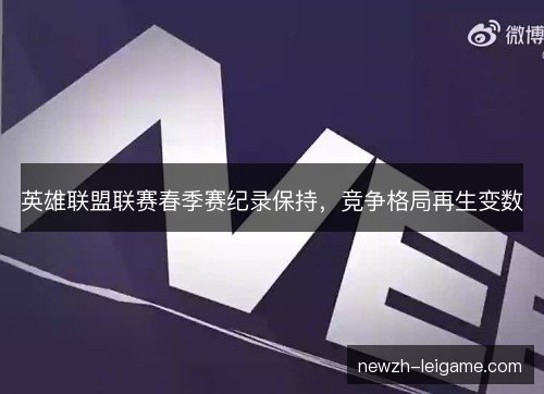 英雄联盟联赛春季赛纪录保持，竞争格局再生变数