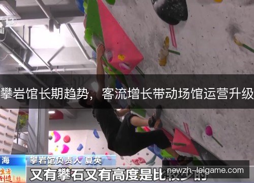 攀岩馆长期趋势,客流增长带动场馆运营升级 攀岩馆长期趋势,客流增长带动场馆运营升级